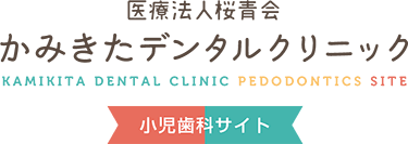 医療法人桜青会 かみきたデンタルクリニック 小児歯科サイト KAMIKITA DENTAL CLINIC PEDODONTICS SITE