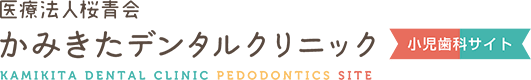 医療法人桜青会 かみきたデンタルクリニック 小児歯科サイト KAMIKITA DENTAL CLINIC PEDODONTICS SITE